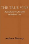 The True Vine; Meditations for a Month on John 15: 1-16 - Andrew Murray