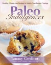 Paleo Indulgences: Healthy Gluten-Free Recipes to Satisfy Your Primal Cravings - Tammy Credicott