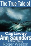 The True Tale of Castaway Ann Saunders: A Short Story - Roger Weston