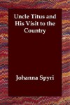 Uncle Titus and His Visit to the Country - Johanna Spyri