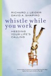 Whistle While You Work: Heeding Your Life's Calling - David A. Shapiro, Richard J. Leider