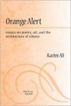 Orange Alert: essays on poetry, art, and the architecture of silence - Kazim Ali