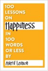 100 Lessons on Happiness in 100 Words or Less (100 Lessons in 100 Words or Less) - Averil Leimon