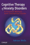 Cognitive Therapy of Anxiety Disorders: A Practice Manual and Conceptual Guide - Adrian Wells