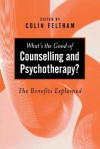 What's the Good of Counselling & Psychotherapy?: The Benefits Explained - Colin Feltham