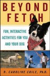 Beyond Fetch: Fun, Interactive Activities for You and Your Dog - D. Caroline Coile