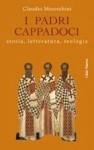 I padri cappadoci. Storia, letteratura, teologia - Claudio Moreschini