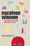 Deceived Wisdom: Why What You Thought Was Right Is Wrong - David Bradley