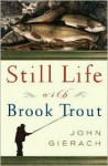 Still Life with Brook Trout - John Gierach, Glenn Wolff, Glen Wolff