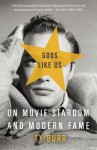 Gods Like Us: On Movie Stardom and Modern Fame - Ty Burr