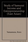 A Study of Samurai Income and Entrepreneurship: Quantitative Analyses of Economic and Social Aspects of the Samurai in Tokugawa and Meiji, Japan (East Asian) - Kozo Yamamura