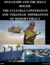 Old Glory And The Jolly Roger: The Cultural Constraints And Strategic Imperatives Of Modern Piracy - Paul R. Birch, School of Advances Air and Space Studies Air University, Walter Seager, Kurtis Toppert