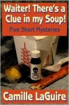 Waiter, There's a Clue in My Soup! Five Short Mysteries - Camille LaGuire