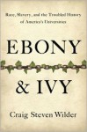 Ebony and Ivy: Race, Slavery, and the Troubled History of America's Universities - Craig Steven Wilder