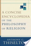 A Concise Encyclopedia of the Philosophy of Religion - Anthony C. Thiselton