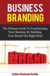 Business Branding: The Ultimate Guide to Transforming your Business by building your brand the right way! (Business Branding, Online Marketing) - Online Business Buddy