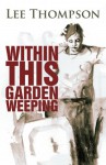 Within This Garden Weeping - Lee Thompson