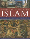 An Illustrated History of Islam: The story of Islamic religion, culture and civilization, from the time of the Prophet to the modern day, shown in over 180 photographs - Raana Bokhari, Dr Mohammad Seddon, Charles Phillips