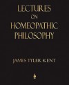 Lectures on Homeopathic Philosophy - Tyler Kent James Tyler Kent, Julia C. Loos