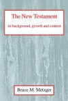 The New Testament Its Background, Growth, and Content - Bruce M. Metzger