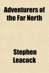 Adventurers of the Far North - Stephen Leacock