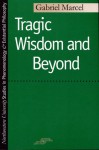 Tragic Wisdom and Beyond - Gabriel Marcel, Stephen Jolin, Peter McCormick