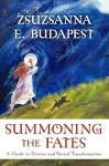 Summoning the Fates: A Guide to Destiny and Sacred Transformation - Zsuzsanna E. Budapest