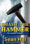 Smash the Hammer: 250-Word Stories - Sean Hill