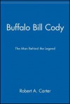 Buffalo Bill Cody: The Man Behind the Legend - Robert A. Carter