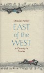 East of the West: A Country in Stories - Miroslav Penkov