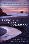 Come to the Waters: Daily Bible Devotions for Spiritual Refreshment - James Montgomery Boice