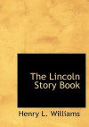 The Lincoln Story Book - Henry L. Williams