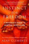 Instinct for Freedom: A Maverick's Guide to Spiritual Revolution - Alan Clements