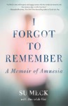 I Forgot to Remember: A Memoir of Amnesia - Su Meck, Daniel de Vise, Dan DeVise