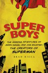 Super Boys: The Amazing Adventures of Jerry Siegel and Joe Shuster--the Creators of Superman - Brad Ricca