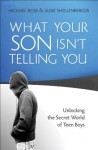 What Your Son Isn't Telling You: Unlocking the Secret World of Teen Boys - Michael Ross, Susie Shellenberger