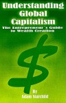 Understanding Global Capitalism: The Entrepreneur's Guide to Wealth Creation - Adam Starchild