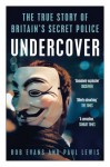 Undercover: The True Story of Britain's Secret Police - Paul Lewis, Rob Evans