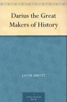 Darius the Great Makers of History - Jacob Abbott