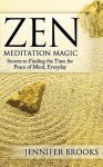 Zen Meditation Magic: Secrets to Finding the Time for Peace of Mind, Everyday - Jennifer Brooks