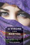 Of Virgins and Martyrs: Women and Sexuality in Global Conflict - David Jacobson