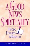 A Good New Spirituality: Finding Holiness in Parish Life - John A. Burke