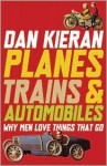 Planes, Trains & Automobiles: Why Men Love Things That Go - Dan Kieran