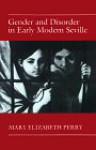 Gender and Disorder in Early Modern Seville - Mary Elizabeth Perry