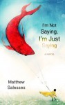 I'm Not Saying, I'm Just Saying - Matthew Salesses