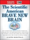 The Scientific American Brave New Brain: How Neuroscience, Brain-Machine Interfaces, Neuroimaging, Psychopharmacology, Epigenetics, the Internet, and ... and Enhancing the Future of Mental Power - Judith Horstman, Editors of Scientific American Magazine