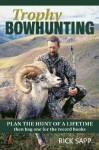 Trophy Bowhunting: Plan the Hunt of a Lifetime and Bag One for the Record Books - Rick Sapp