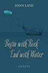 Begin with Rock, End with Water: Essays - John Lane