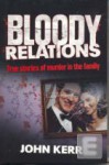 Bloody Relations: True Stories of Murder in the Family - John Kerr