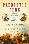 Patriotic Fire: Andrew Jackson and Jean Laffite at the Battle of New Orleans - Winston Groom